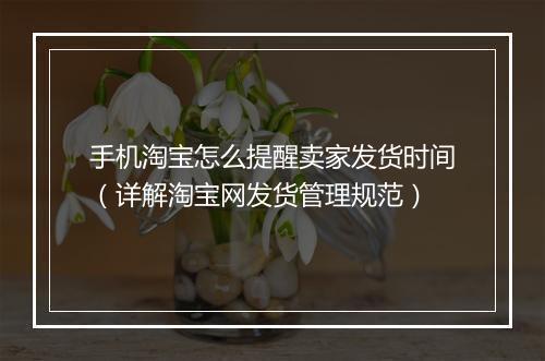 手机淘宝怎么提醒卖家发货时间(详解淘宝网发货管理规范)