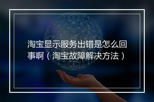 淘宝显示服务出错是怎么回事啊(淘宝故障解决方法)