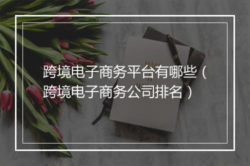 跨境电子商务平台有哪些(跨境电子商务公司排名)