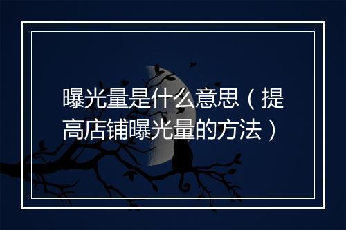 曝光量是什么意思(提高店铺曝光量的方法)