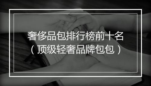 奢侈品包排行榜前十名(顶级轻奢品牌包包)