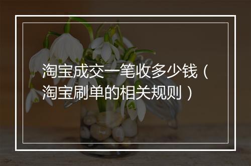 淘宝成交一笔收多少钱(淘宝刷单的相关规则)