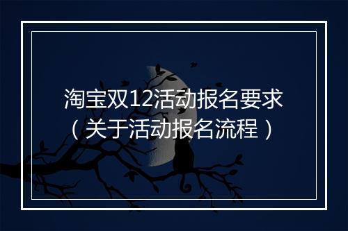 淘宝双12活动报名要求(关于活动报名流程)