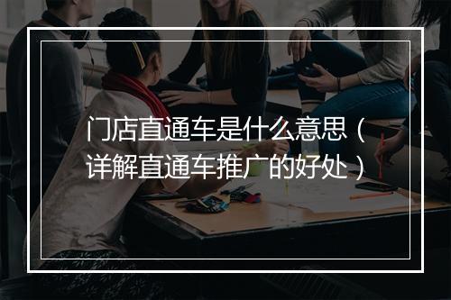 门店直通车是什么意思(详解直通车推广的好处)