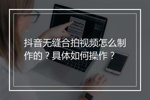 抖音无缝合拍视频怎么制作的?具体如何操作?