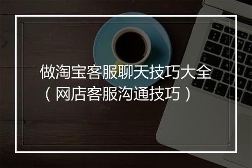 做淘宝客服聊天技巧大全(网店客服沟通技巧)