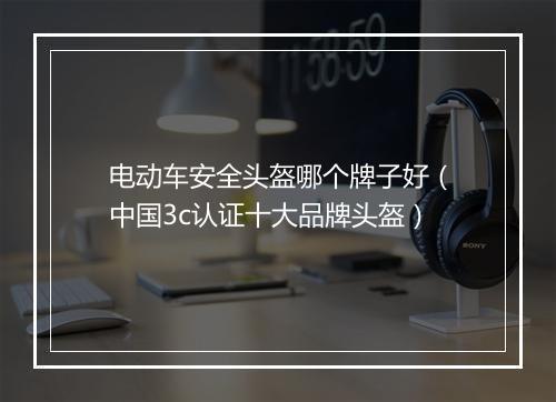 电动车安全头盔哪个牌子好(中国3c认证十大品牌头盔)