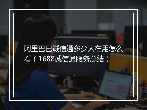 阿里巴巴诚信通多少人在用怎么看(1688诚信通服务总结)