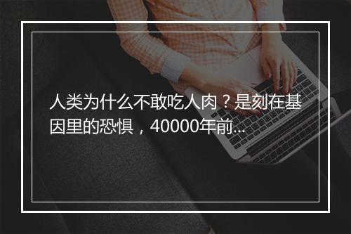 人类为什么不敢吃人肉?是刻在基因里的恐惧,40000年前曾吃人爆发“丧尸潮”!