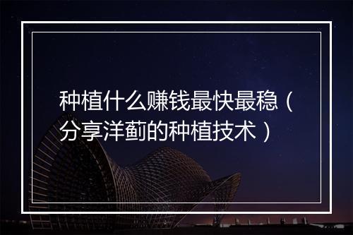 种植什么赚钱最快最稳(分享洋蓟的种植技术)