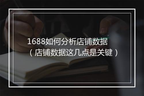 1688如何分析店铺数据(店铺数据这几点是关键)
