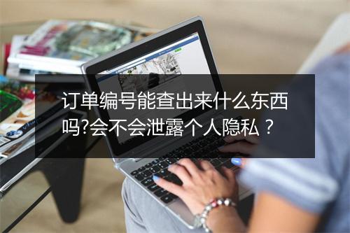 订单编号能查出来什么东西吗?会不会泄露个人隐私?