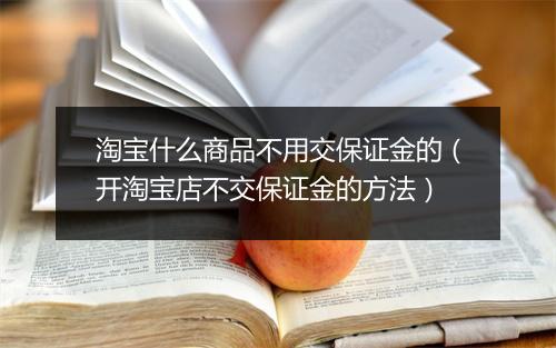 淘宝什么商品不用交保证金的(开淘宝店不交保证金的方法)