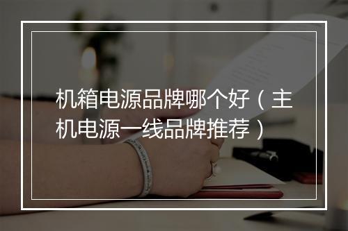 机箱电源品牌哪个好(主机电源一线品牌推荐)