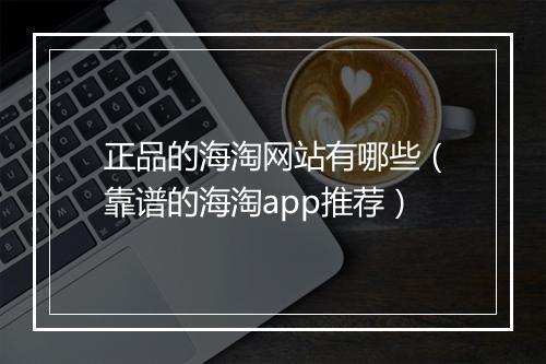 正品的海淘网站有哪些(靠谱的海淘app推荐)