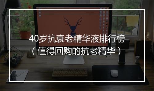 40岁抗衰老精华液排行榜(值得回购的抗老精华)