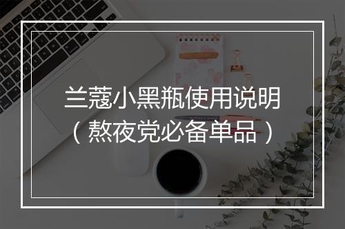 兰蔻小黑瓶使用说明(熬夜党必备单品)