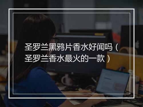 圣罗兰黑鸦片香水好闻吗(圣罗兰香水最火的一款)