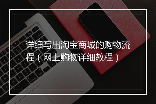 详细写出淘宝商城的购物流程(网上购物详细教程)