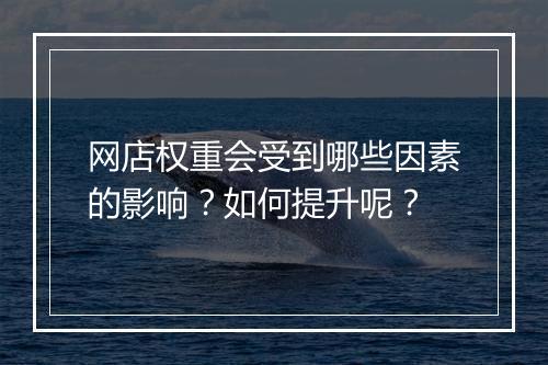 网店权重会受到哪些因素的影响?如何提升呢?
