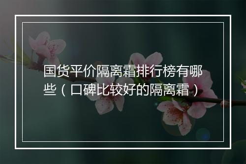 国货平价隔离霜排行榜有哪些(口碑比较好的隔离霜)