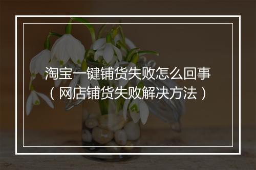 淘宝一键铺货失败怎么回事(网店铺货失败解决方法)