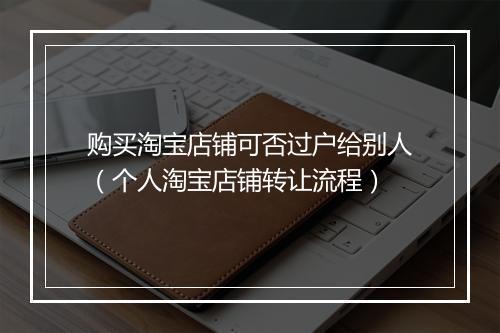 购买淘宝店铺可否过户给别人(个人淘宝店铺转让流程)