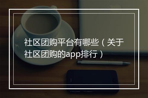 社区团购平台有哪些(关于社区团购的app排行)