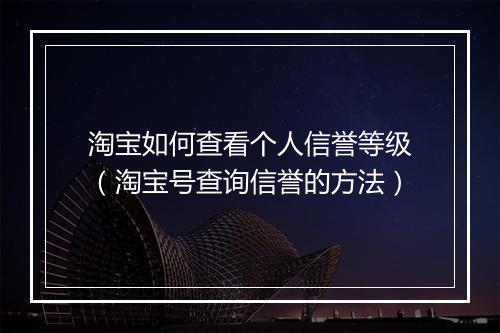 淘宝如何查看个人信誉等级(淘宝号查询信誉的方法)