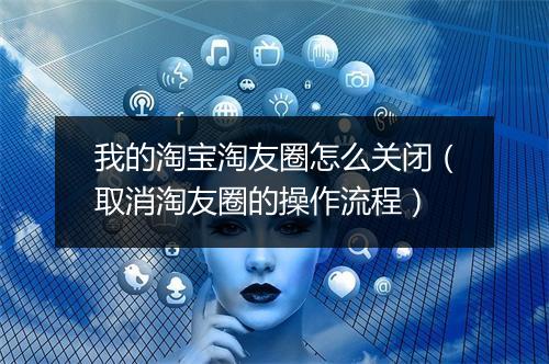 我的淘宝淘友圈怎么关闭(取消淘友圈的操作流程)