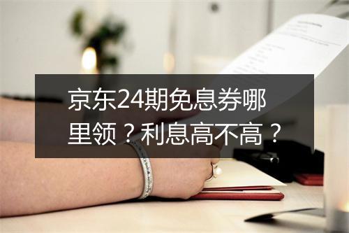 京东24期免息券哪里领?利息高不高?