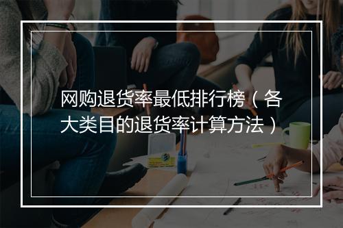 网购退货率最低排行榜(各大类目的退货率计算方法)