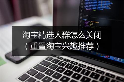 淘宝精选人群怎么关闭(重置淘宝兴趣推荐)