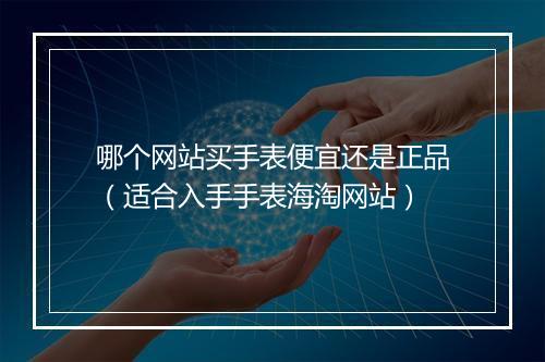 哪个网站买手表便宜还是正品(适合入手手表海淘网站)