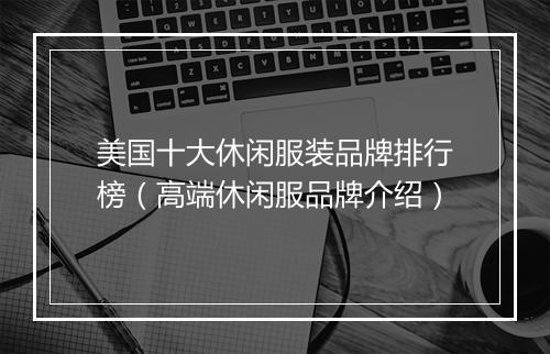 美国十大休闲服装品牌排行榜(高端休闲服品牌介绍)