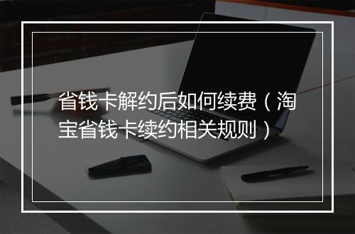 省钱卡解约后如何续费(淘宝省钱卡续约相关规则)