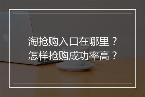 淘抢购入口在哪里?怎样抢购成功率高?