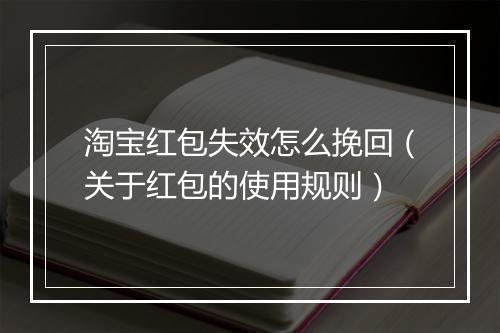 淘宝红包失效怎么挽回(关于红包的使用规则)