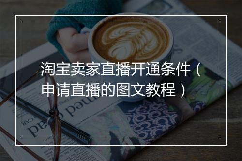 淘宝卖家直播开通条件(申请直播的图文教程)