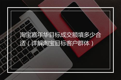 淘宝嘉年华目标成交额填多少合适(详解淘宝目标客户群体)