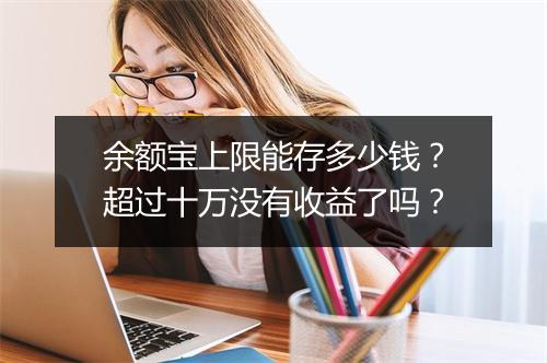 余额宝上限能存多少钱?超过十万没有收益了吗?