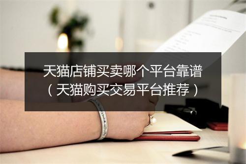 天猫店铺买卖哪个平台靠谱(天猫购买交易平台推荐)