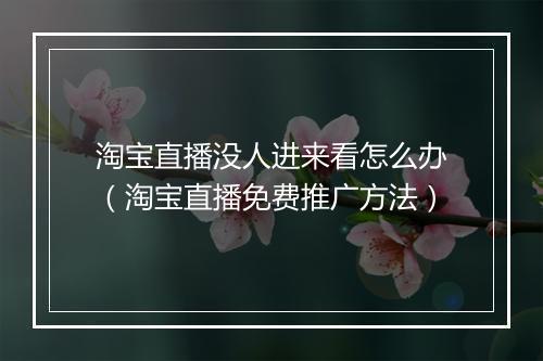 淘宝直播没人进来看怎么办(淘宝直播免费推广方法)