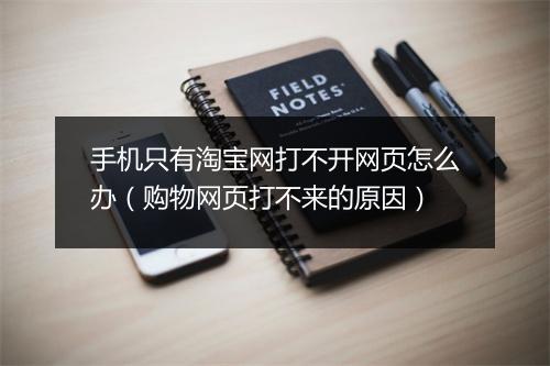 手机只有淘宝网打不开网页怎么办(购物网页打不来的原因)