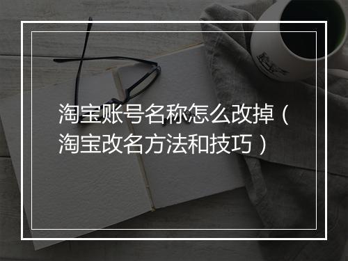 淘宝账号名称怎么改掉(淘宝改名方法和技巧)