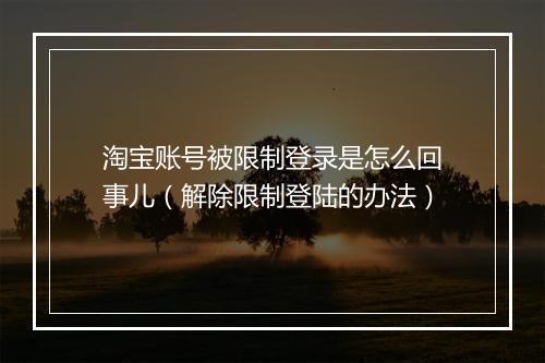 淘宝账号被限制登录是怎么回事儿(解除限制登陆的办法)