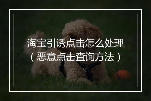 淘宝引诱点击怎么处理(恶意点击查询方法)