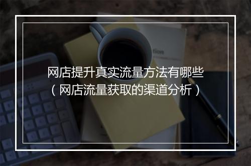 网店提升真实流量方法有哪些(网店流量获取的渠道分析)