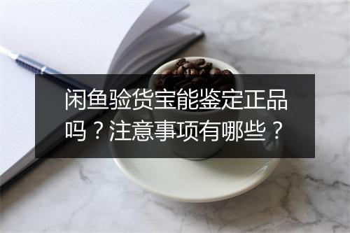 闲鱼验货宝能鉴定正品吗?注意事项有哪些?