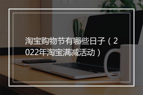 淘宝购物节有哪些日子(2022年淘宝满减活动)
